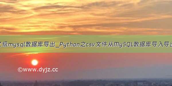 python亿级mysql数据库导出_Python之csv文件从MySQL数据库导入导出的方法