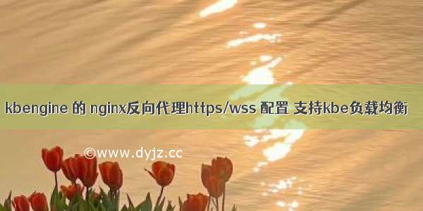 kbengine 的 nginx反向代理https/wss 配置 支持kbe负载均衡