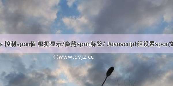 html js 控制span值 根据显示/隐藏span标签/ Javascript组设置span文本？