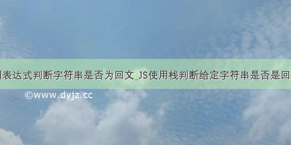 python 正则表达式判断字符串是否为回文_JS使用栈判断给定字符串是否是回文算法示例...