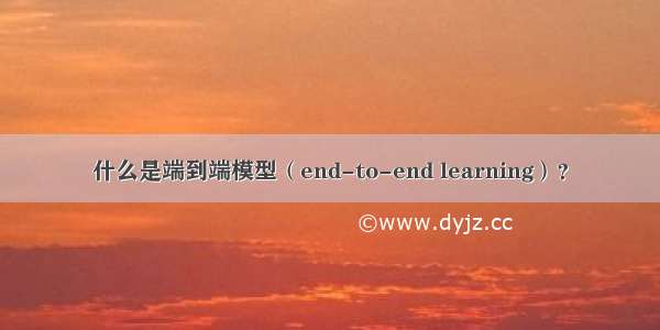 什么是端到端模型（end-to-end learning）？