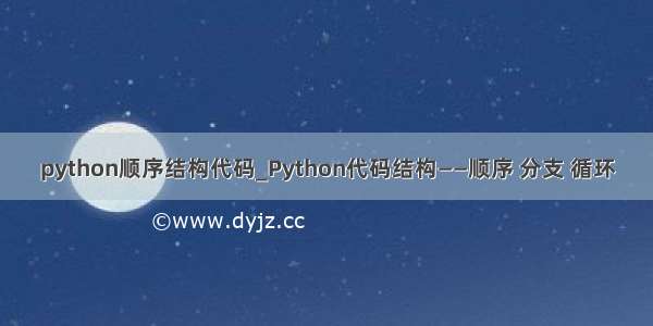 python顺序结构代码_Python代码结构——顺序 分支 循环