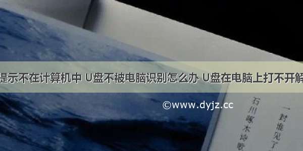 打开u盘提示不在计算机中 U盘不被电脑识别怎么办 U盘在电脑上打不开解决方法...