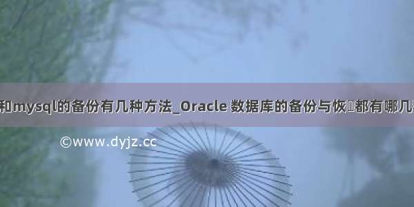 oracle和mysql的备份有几种方法_Oracle 数据库的备份与恢復都有哪几种方法?