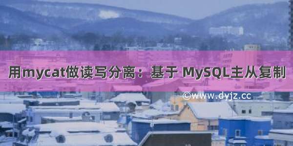 用mycat做读写分离：基于 MySQL主从复制