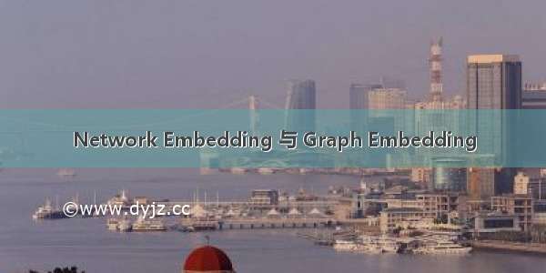 Network Embedding 与 Graph Embedding