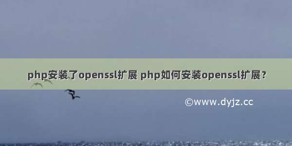 php安装了openssl扩展 php如何安装openssl扩展？