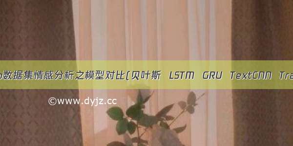 [深度学习-NLP]Imdb数据集情感分析之模型对比(贝叶斯  LSTM  GRU  TextCNN  Transformer  BERT)