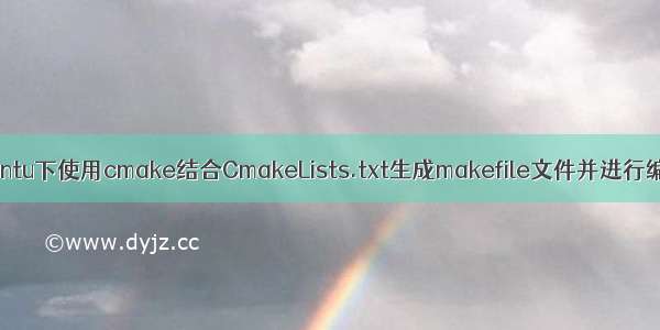 Ubuntu下使用cmake结合CmakeLists.txt生成makefile文件并进行编译