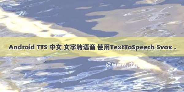 Android TTS 中文 文字转语音 使用TextToSpeech Svox .