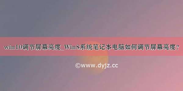 win10调节屏幕亮度_Win8系统笔记本电脑如何调节屏幕亮度？