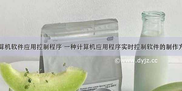 计算机软件应用控制程序 一种计算机应用程序实时控制软件的制作方法