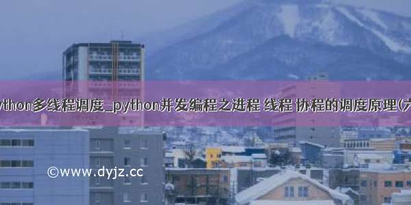 python多线程调度_python并发编程之进程 线程 协程的调度原理(六)