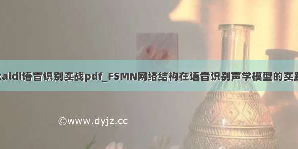 kaldi语音识别实战pdf_FSMN网络结构在语音识别声学模型的实践