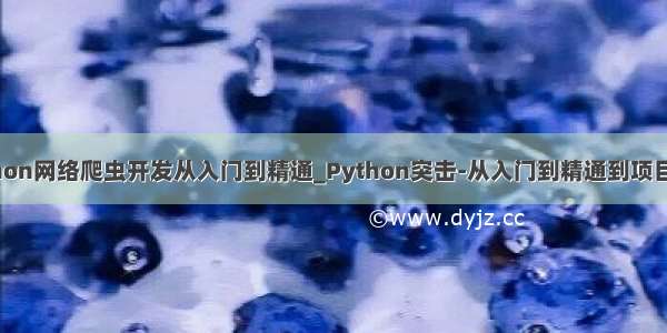 python网络爬虫开发从入门到精通_Python突击-从入门到精通到项目实战