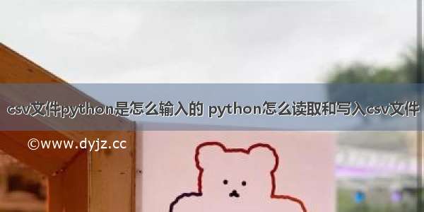 csv文件python是怎么输入的 python怎么读取和写入csv文件