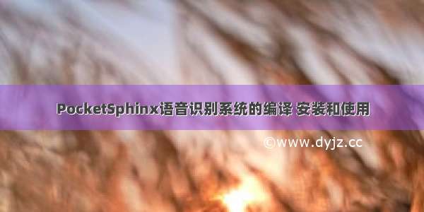 PocketSphinx语音识别系统的编译 安装和使用