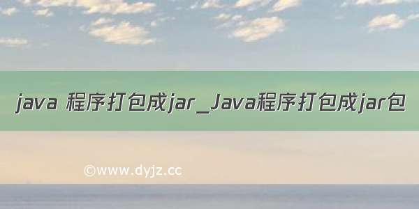 java 程序打包成jar_Java程序打包成jar包