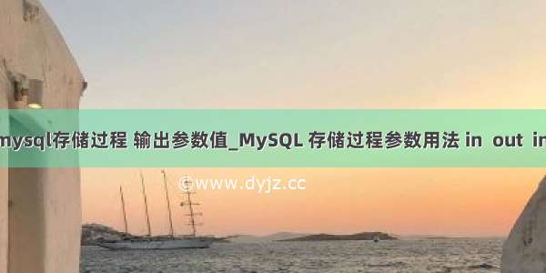 c# mysql存储过程 输出参数值_MySQL 存储过程参数用法 in  out  inout