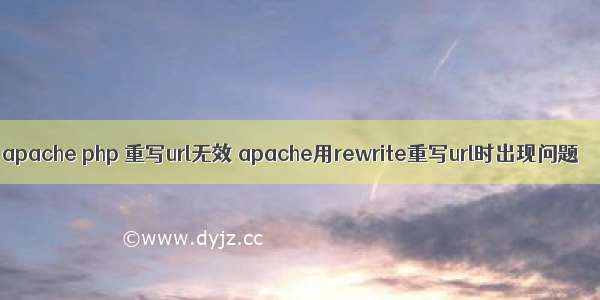 apache php 重写url无效 apache用rewrite重写url时出现问题