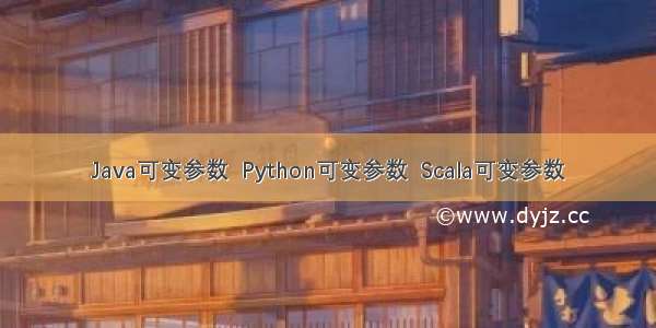 Java可变参数  Python可变参数  Scala可变参数