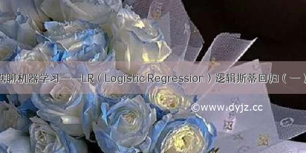 瞎聊机器学习——LR（Logistic Regression）逻辑斯蒂回归（一）