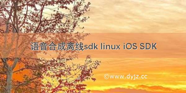 语音合成离线sdk linux iOS SDK