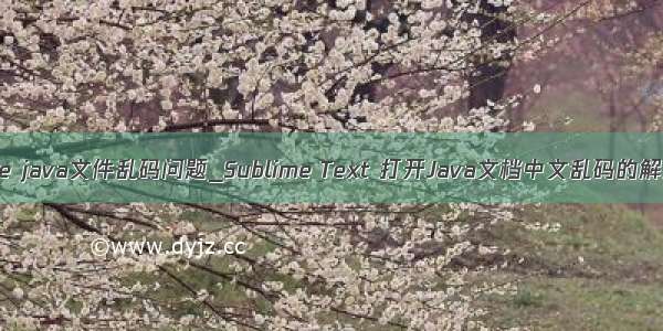 sublime java文件乱码问题_Sublime Text 打开Java文档中文乱码的解决方案