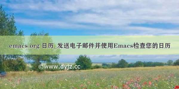 emacs org 日历_发送电子邮件并使用Emacs检查您的日历