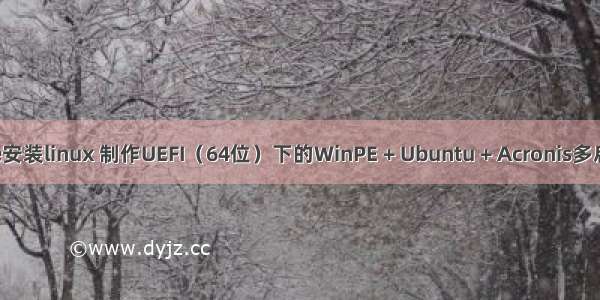 ufei pe安装linux 制作UEFI（64位）下的WinPE + Ubuntu + Acronis多启动U盘