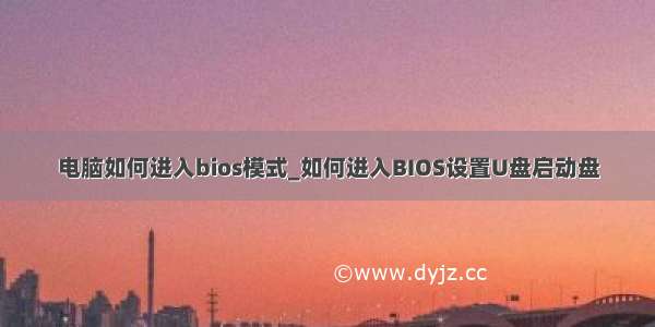 电脑如何进入bios模式_如何进入BIOS设置U盘启动盘