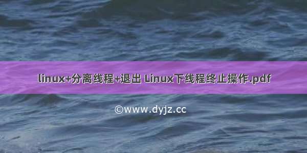 linux+分离线程+退出 Linux下线程终止操作.pdf