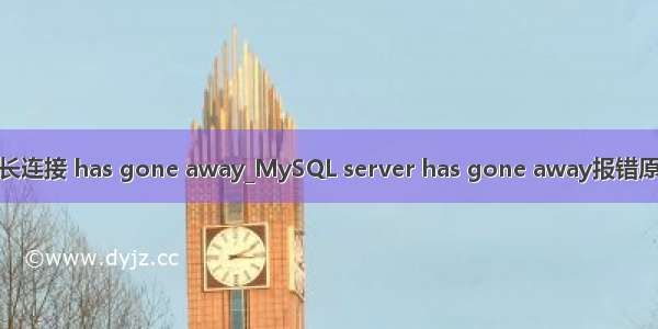 mysql 长连接 has gone away_MySQL server has gone away报错原因分析/