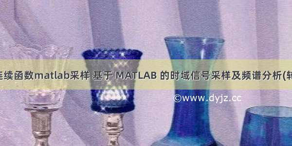 连续函数matlab采样 基于 MATLAB 的时域信号采样及频谱分析(转)