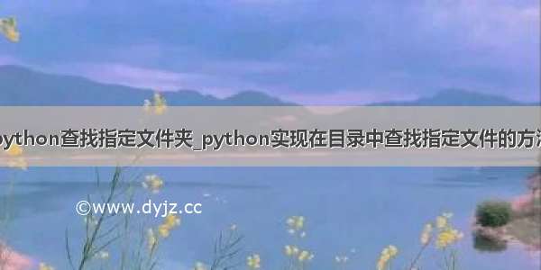 python查找指定文件夹_python实现在目录中查找指定文件的方法