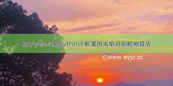 基于yolov3和pythorch框架的火焰识别检测算法