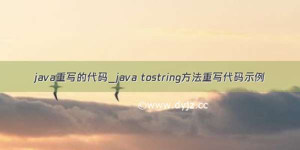 java重写的代码_java tostring方法重写代码示例