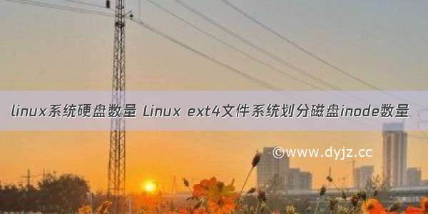 linux系统硬盘数量 Linux ext4文件系统划分磁盘inode数量