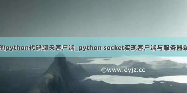 好玩的python代码聊天客户端_python socket实现客户端与服务器端对话