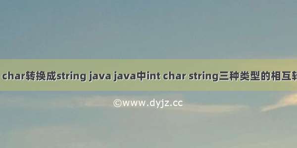 int char转换成string java java中int char string三种类型的相互转换