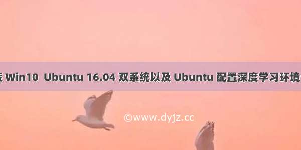 安装 Win10  Ubuntu 16.04 双系统以及 Ubuntu 配置深度学习环境记录