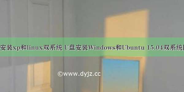 u盘如何安装xp和linux双系统 U盘安装Windows和Ubuntu 15.04双系统图解教程