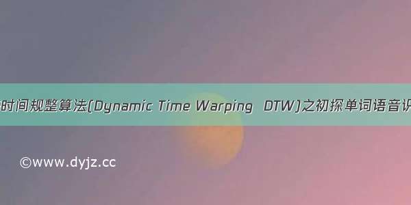 动态时间规整算法(Dynamic Time Warping  DTW)之初探单词语音识别