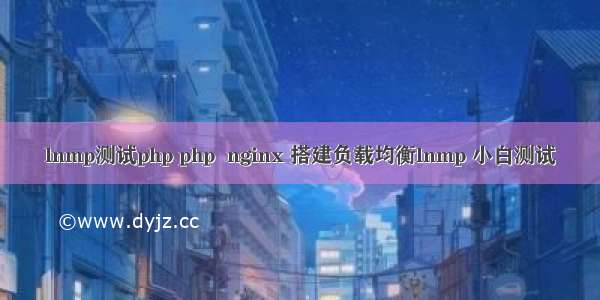 lnmp测试php php  nginx 搭建负载均衡lnmp 小白测试