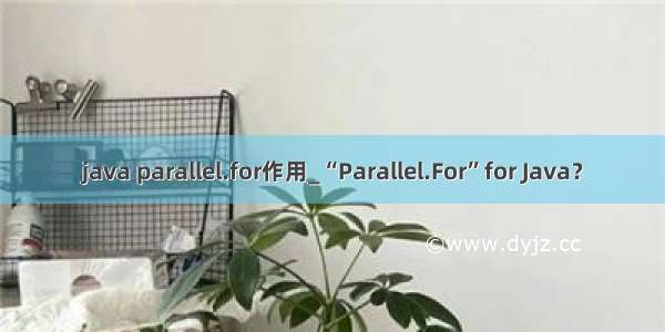 java parallel.for作用_“Parallel.For”for Java？