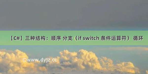 【C#】三种结构：顺序 分支（if switch 条件运算符） 循环