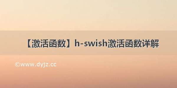 【激活函数】h-swish激活函数详解