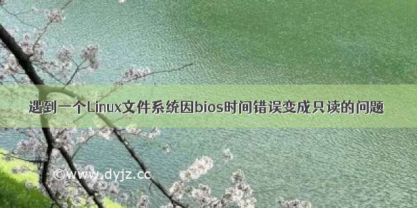 遇到一个Linux文件系统因bios时间错误变成只读的问题