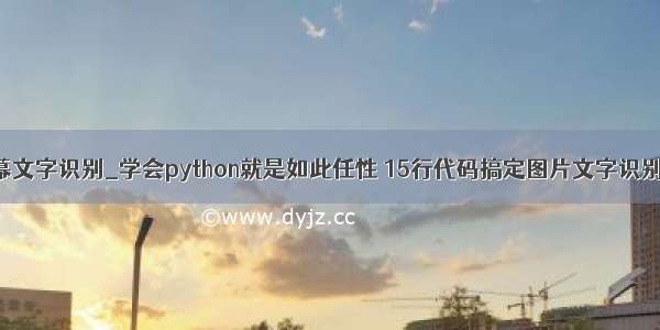 python屏幕文字识别_学会python就是如此任性 15行代码搞定图片文字识别 附源码...