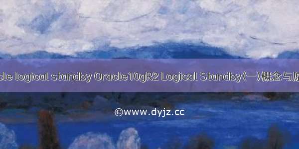 oracle logical standby Oracle10gR2 Logical Standby(一)概念与原理